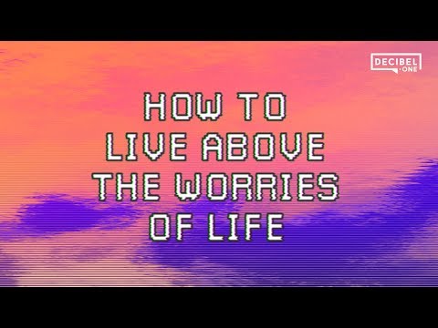 How to live above the worries of life 
